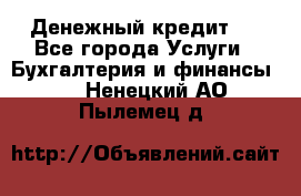 Денежный кредит ! - Все города Услуги » Бухгалтерия и финансы   . Ненецкий АО,Пылемец д.